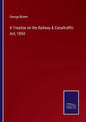 A Treatise on the Railway & Canaltraffic Act, 1854 - Paperback