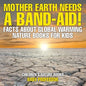 Mother Earth Needs A Band-Aid! Facts About Global Warming - Nature Books for Kids Children's Nature Books - Paperback
