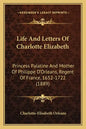Life And Letters Of Charlotte Elizabeth: Princess Palatine And Mother Of Philippe D'Orleans, Regent Of France, 1652-1722 (1889) - Paperback