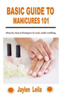 Basic Guide to Manicures 101: Step by step techniques to your nails crafting - Paperback