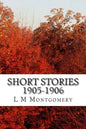 Short Stories 1905-1906: (L M Montgomery Classics Collection) - Paperback