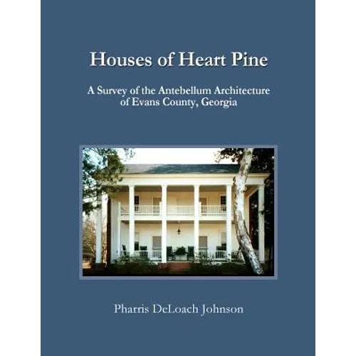 Houses of Heart Pine: A Survey of the Antebellum Architecture of Evans County, Georgia - Paperback