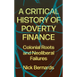 A Critical History of Poverty Finance: Colonial Roots and Neoliberal Failures - Hardcover