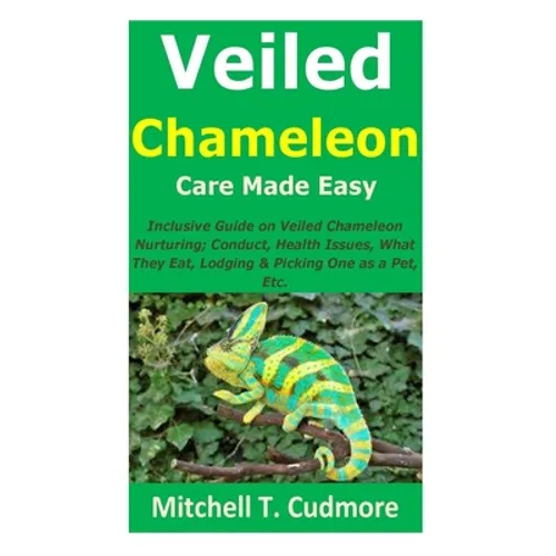 Veiled Chameleon Care Made Easy: Inclusive Guide on Veiled Chameleon Nurturing; Conduct, Health Issues, What They Eat, Lodging & Picking One as a Pet, - Paperback