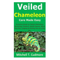 Veiled Chameleon Care Made Easy: Inclusive Guide on Veiled Chameleon Nurturing; Conduct, Health Issues, What They Eat, Lodging & Picking One as a Pet, - Paperback