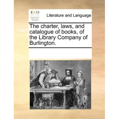 The charter, laws, and catalogue of books, of the Library Company of Burlington. - Paperback