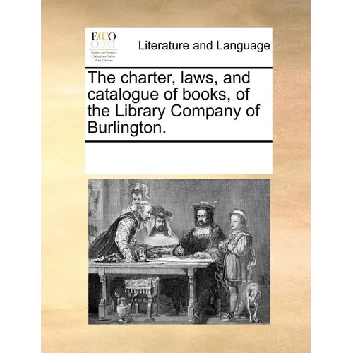 The charter, laws, and catalogue of books, of the Library Company of Burlington. - Paperback