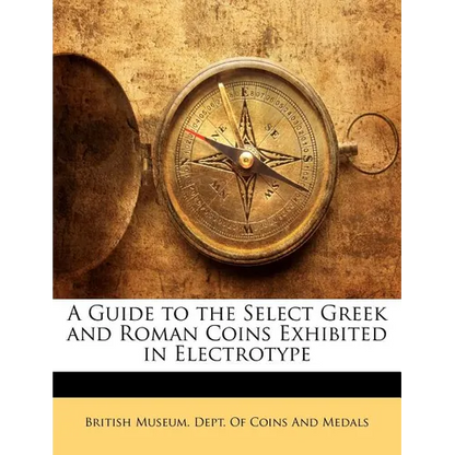 A Guide to the Select Greek and Roman Coins Exhibited in Electrotype - Paperback