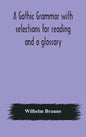 A Gothic grammar with selections for reading and a glossary - Hardcover