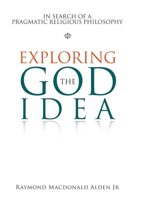 Exploring the God Idea: In Search of a Pragmatic Religious Philosophy - Hardcover