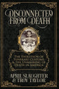 Disconnected from Death: The Evolution of Funeral Customs and the Unmasking of Death in America - Paperback