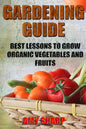Gardening Guide: Best Lessons To Grow Organic Vegetables And Fruits - Paperback