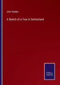 A Sketch of a Tour in Switzerland - Paperback