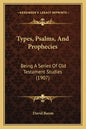 Types, Psalms, And Prophecies: Being A Series Of Old Testament Studies (1907) - Paperback