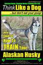 Alaskan Husky, Alaskan Husky Training AAA AKC: Think Like a Dog, but Don't Eat Your Poop!: Alaskan Husky Breed Expert Dog Training - Here's EXACTLY Ho - Paperback