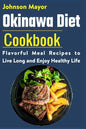 Okinawa Diet Cookbook: Flavorful Meal Recipes to Live Long and Enjoy Healthy Life - Paperback