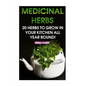 Medicinal Herbs: 20 Herbs to Grow in Your Kitchen All Year Round!: (Growing Herbs, Indoor Gardening) - Paperback