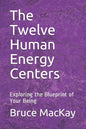 The Twelve Human Energy Centers: Exploring the Blueprint of Your Being - Paperback