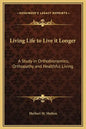 Living Life to Live It Longer: A Study in Orthobionomics, Orthopathy and Healthful Living - Hardcover