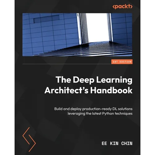 The Deep Learning Architect's Handbook: Build and deploy production-ready DL solutions leveraging the latest Python techniques - Paperback