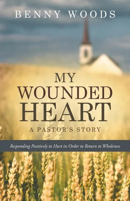 My Wounded Heart: Responding Positively to Hurt in Order to Return to Wholeness - Paperback