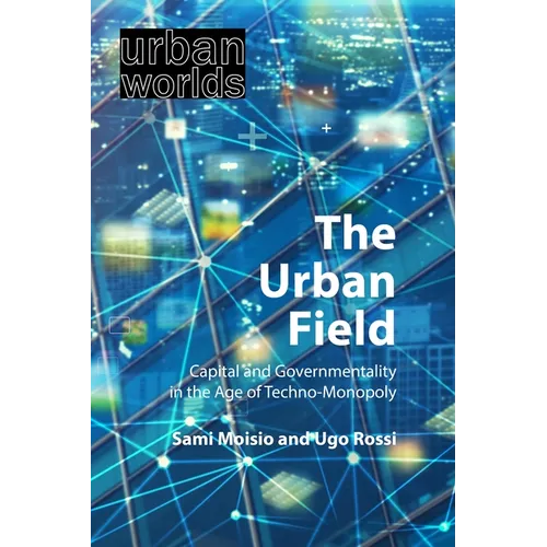 The Urban Field: Capital and Governmentality in the Age of Techno-Monopoly - Hardcover