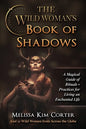 The Wild Woman's Book of Shadows: A Magical Guide of Rituals + Practices for Living an Enchanted Life - Paperback