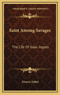 Saint Among Savages: The Life of Isaac Jogues - Hardcover