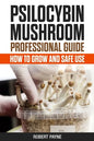 Psilocybin Mushroom Professional Guide: How To Grow And Safe Use - Paperback