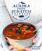 The Alaska from Scratch Cookbook: Seasonal. Scenic. Homemade. - Hardcover