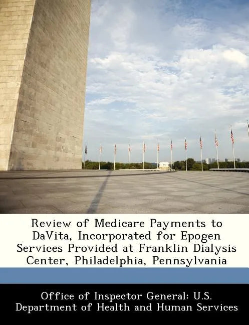 Review of Medicare Payments to Davita, Incorporated for Epogen Services Provided at Franklin Dialysis Center, Philadelphia, Pennsylvania - Paperback
