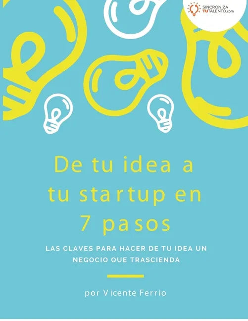 De tu idea a tu startup en 7 pasos: Las claves para hacer de tu idea un negocio que trascienda - Paperback