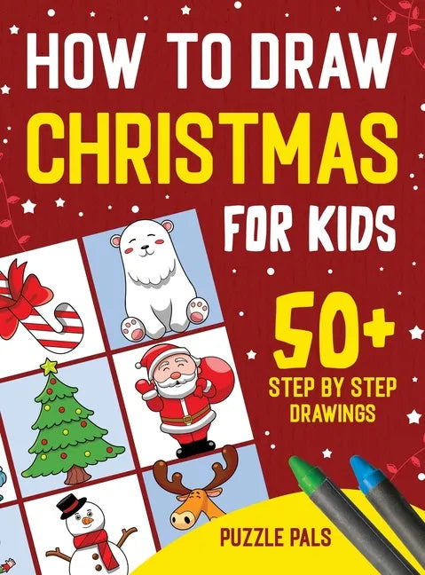 How To Draw Christmas Characters: 50+ Festively Themed Step By Step Drawings For Kids Ages 4 - 8 - Hardcover