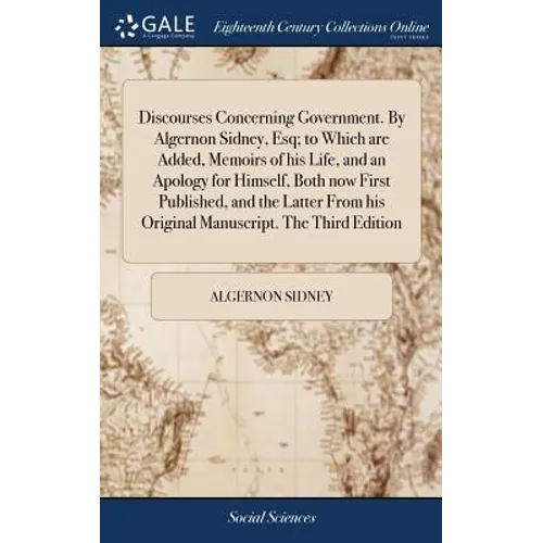 Discourses Concerning Government. By Algernon Sidney, Esq; to Which are Added, Memoirs of his Life, and an Apology for Himself, Both now First Publish - Hardcover