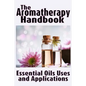 The Aromatherapy Handbook: Essential Oils Uses and Applications - Paperback