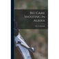 Big Game Shooting in Alaska - Hardcover