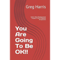 You Are Going To Be OK!!: Aortic Valve Replacement Surgery From A Patients Perspective - Paperback