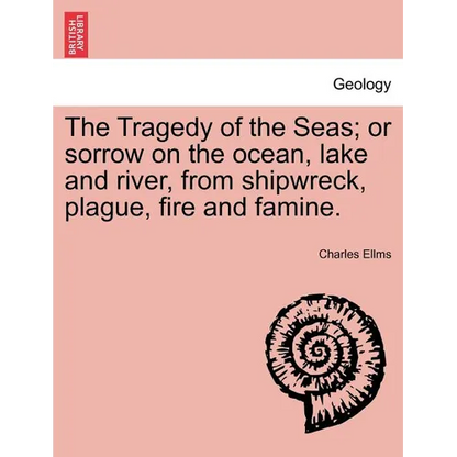 The Tragedy of the Seas; Or Sorrow on the Ocean, Lake and River, from Shipwreck, Plague, Fire and Famine. - Paperback