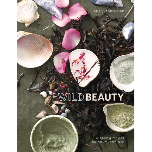 Wild Beauty: Wisdom & Recipes for Natural Self-Care [An Essential Oils Book] - Hardcover