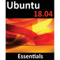 Ubuntu 18.04 Essentials: Learn to Install, Administer and Use Ubuntu 18.04 Systems - Paperback