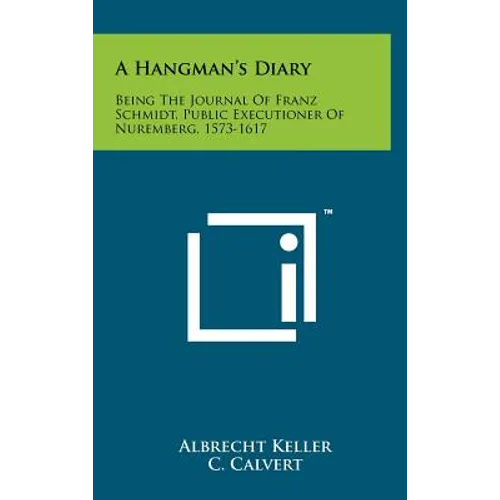 A Hangman's Diary: Being The Journal Of Franz Schmidt, Public Executioner Of Nuremberg, 1573-1617 - Hardcover