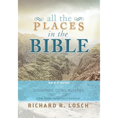 All the Places in the Bible: An A-Z Guide to the Countries, Cities, Villages, and Other Places Mentioned in Scripture - Hardcover
