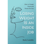 Losing Weight Is an Inside Job: How to Forget Food and Focus On You - Paperback