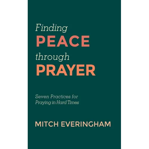 Finding Peace Through Prayer: Seven Practices for Praying in Hard Times - Hardcover