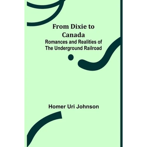 From Dixie to Canada: Romances and Realities of the Underground Railroad - Paperback