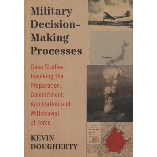 Military Decision-Making Processes: Case Studies Involving the Preparation, Commitment, Application and Withdrawal of Force - Paperback