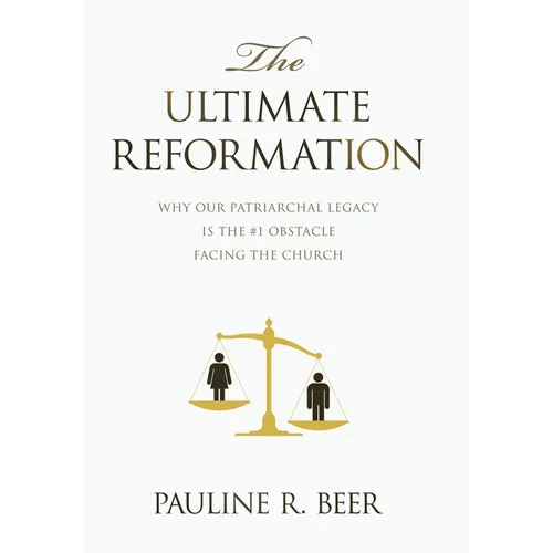 The Ultimate Reformation: Why Our Patriarchal Legacy Is the #1 Obstacle Facing the Church - Hardcover