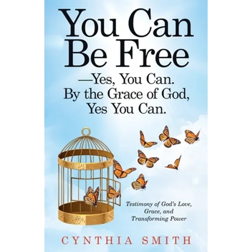 You Can Be Free-Yes, You Can. by the Grace of God, Yes You Can.: Testimony of God's Love, Grace, and Transforming Power - Paperback