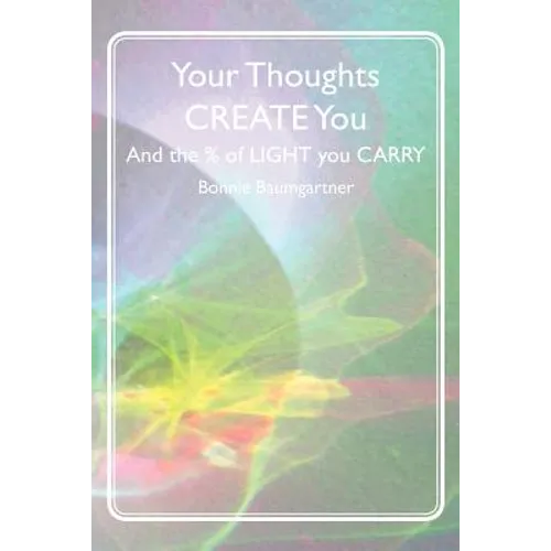 Your Thoughts CREATE You: And the % of LIGHT you CARRY - Paperback