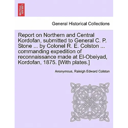 Report on Northern and Central Kordofan, Submitted to General C. P. Stone ... by Colonel R. E. Colston ... Commanding Expedition of Reconnaissance Mad - Paperback